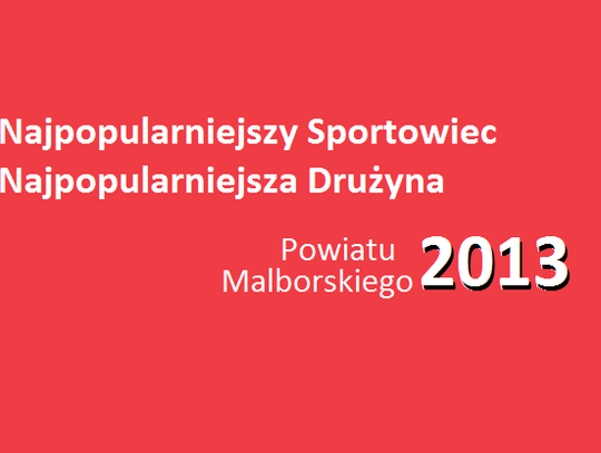 Najpopularniejszy Sportowiec Najpopularniejsza Drużyna Powiatu Malborskiego 2013