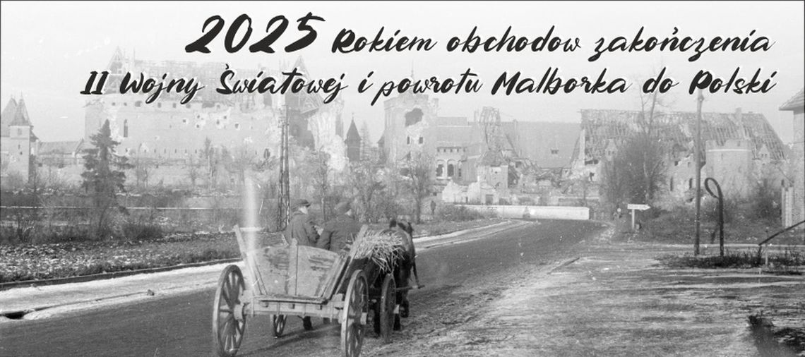 2025 Rokiem obchodów zakończenia II Wojny Światowej i powrotu Malborka do Polski